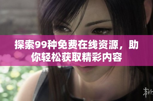 探索99种免费在线资源，助你轻松获取精彩内容
