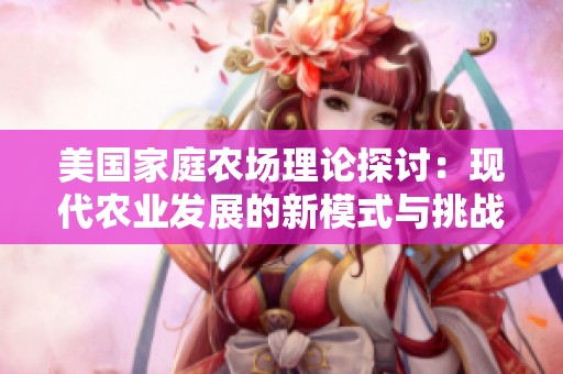 美国家庭农场理论探讨：现代农业发展的新模式与挑战