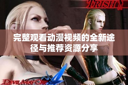 完整观看动漫视频的全新途径与推荐资源分享