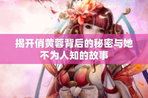 揭开俏黄蓉背后的秘密与她不为人知的故事