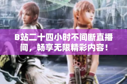 B站二十四小时不间断直播间，畅享无限精彩内容！