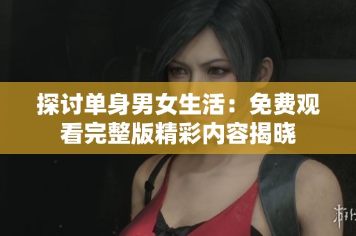 探讨单身男女生活：免费观看完整版精彩内容揭晓