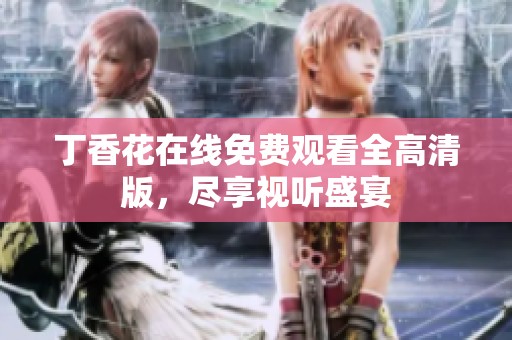 丁香花在线免费观看全高清版，尽享视听盛宴