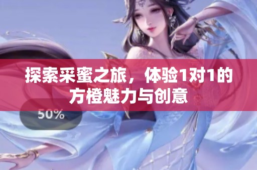 探索采蜜之旅，体验1对1的方橙魅力与创意