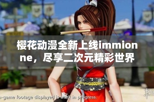 樱花动漫全新上线immionne，尽享二次元精彩世界