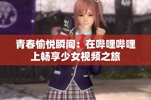 青春愉悦瞬间：在哔哩哔哩上畅享少女视频之旅