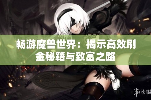 畅游魔兽世界：揭示高效刷金秘籍与致富之路