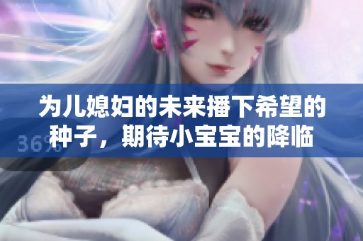 为儿媳妇的未来播下希望的种子，期待小宝宝的降临