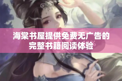 海棠书屋提供免费无广告的完整书籍阅读体验