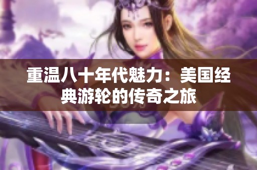 重温八十年代魅力：美国经典游轮的传奇之旅