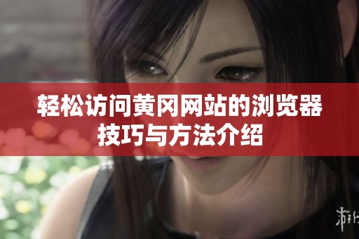 轻松访问黄冈网站的浏览器技巧与方法介绍
