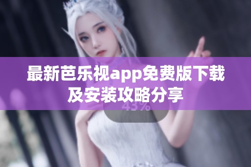最新芭乐视app免费版下载及安装攻略分享