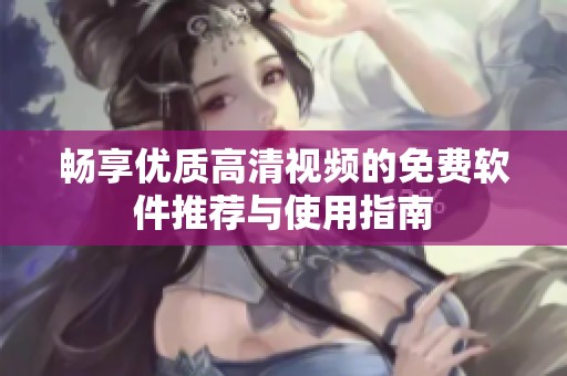 畅享优质高清视频的免费软件推荐与使用指南