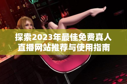 探索2023年最佳免费真人直播网站推荐与使用指南