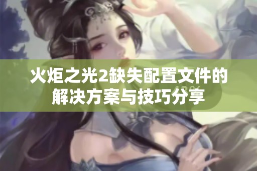 火炬之光2缺失配置文件的解决方案与技巧分享