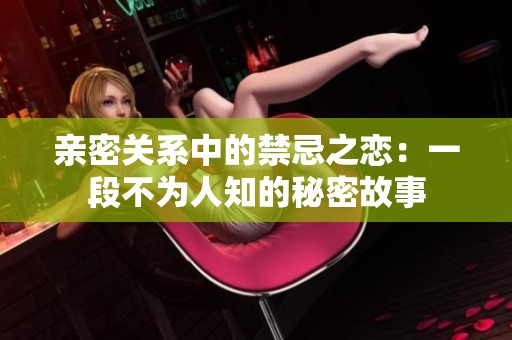 亲密关系中的禁忌之恋：一段不为人知的秘密故事