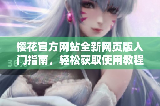 樱花官方网站全新网页版入门指南，轻松获取使用教程