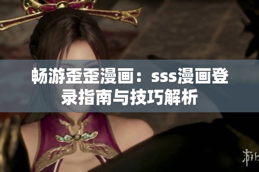 畅游歪歪漫画：sss漫画登录指南与技巧解析