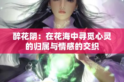 醉花阴：在花海中寻觅心灵的归属与情感的交织
