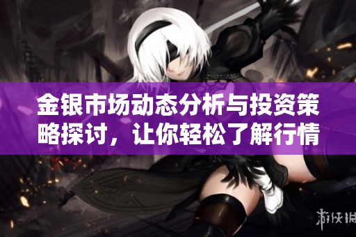 金银市场动态分析与投资策略探讨，让你轻松了解行情走势