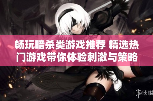 畅玩暗杀类游戏推荐 精选热门游戏带你体验刺激与策略