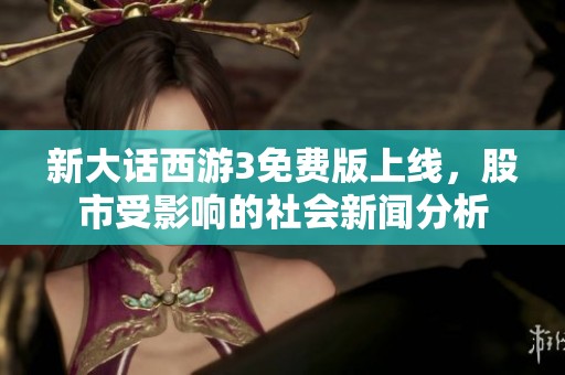 新大话西游3免费版上线，股市受影响的社会新闻分析