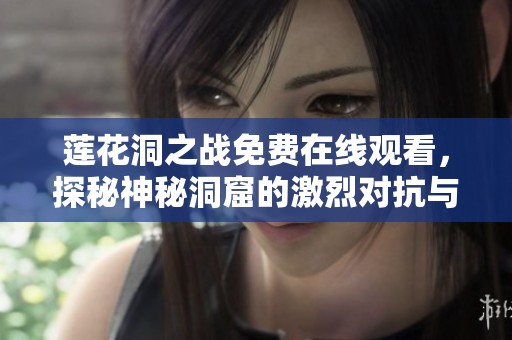 莲花洞之战免费在线观看，探秘神秘洞窟的激烈对抗与奇幻旅程