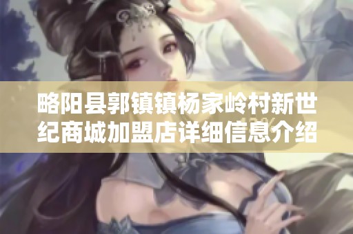 略阳县郭镇镇杨家岭村新世纪商城加盟店详细信息介绍