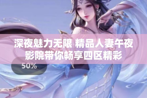 深夜魅力无限 精品人妻午夜影院带你畅享四区精彩
