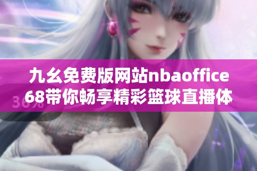 九幺免费版网站nbaoffice68带你畅享精彩篮球直播体验