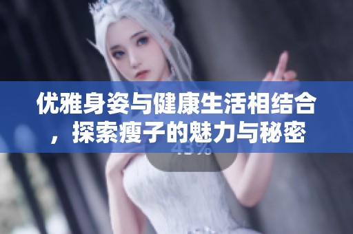 优雅身姿与健康生活相结合，探索瘦子的魅力与秘密