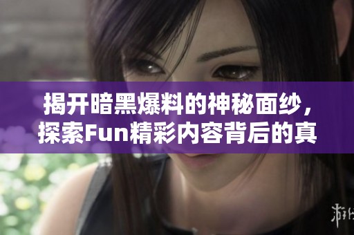 揭开暗黑爆料的神秘面纱，探索Fun精彩内容背后的真相
