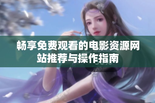 畅享免费观看的电影资源网站推荐与操作指南