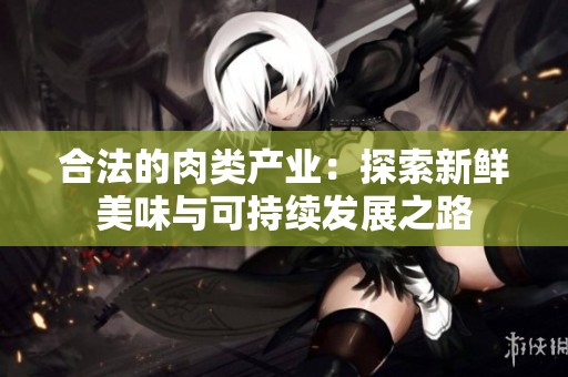 合法的肉类产业：探索新鲜美味与可持续发展之路