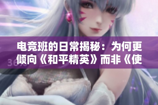 电竞班的日常揭秘：为何更倾向《和平精英》而非《使命召唤》