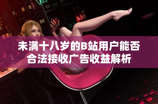 未满十八岁的B站用户能否合法接收广告收益解析