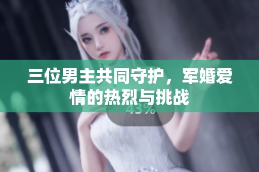 三位男主共同守护，军婚爱情的热烈与挑战