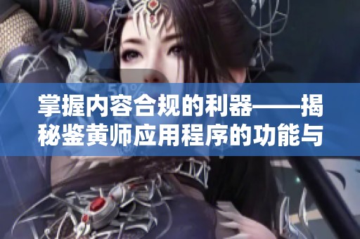 掌握内容合规的利器——揭秘鉴黄师应用程序的功能与应用