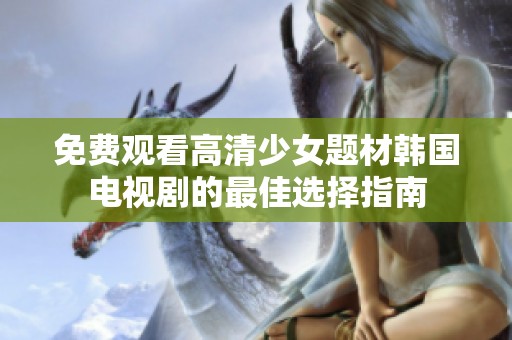 免费观看高清少女题材韩国电视剧的最佳选择指南