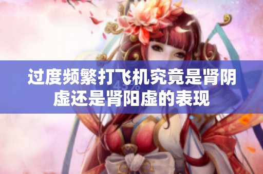 过度频繁打飞机究竟是肾阴虚还是肾阳虚的表现