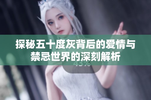 探秘五十度灰背后的爱情与禁忌世界的深刻解析
