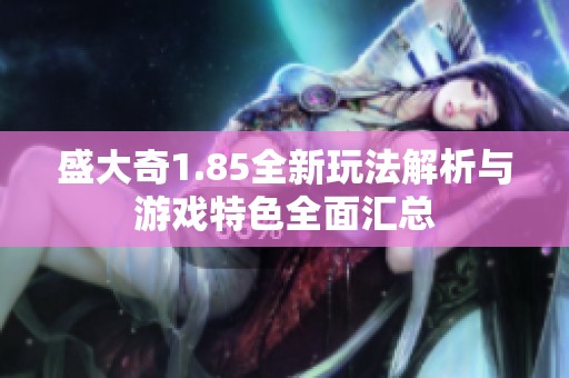 盛大奇1.85全新玩法解析与游戏特色全面汇总