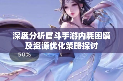 深度分析官斗手游内耗困境及资源优化策略探讨