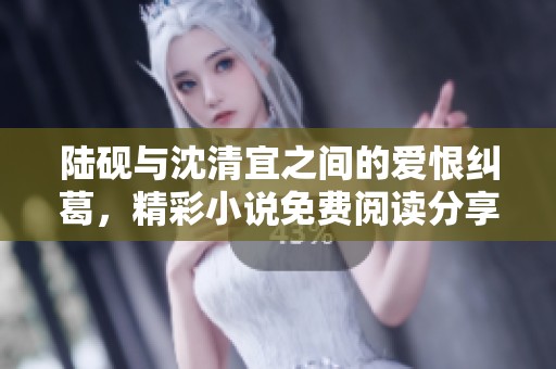 陆砚与沈清宜之间的爱恨纠葛，精彩小说免费阅读分享
