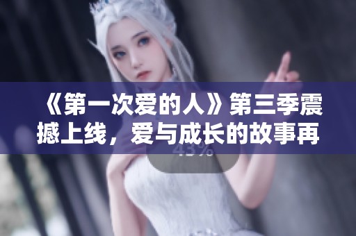 《第一次爱的人》第三季震撼上线，爱与成长的故事再续篇章