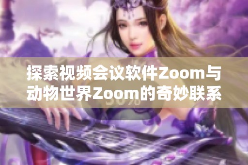 探索视频会议软件Zoom与动物世界Zoom的奇妙联系与差异