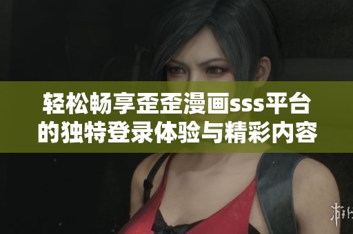轻松畅享歪歪漫画sss平台的独特登录体验与精彩内容