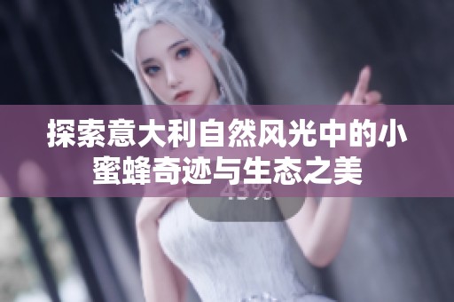 探索意大利自然风光中的小蜜蜂奇迹与生态之美