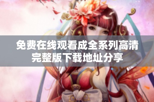 免费在线观看成全系列高清完整版下载地址分享