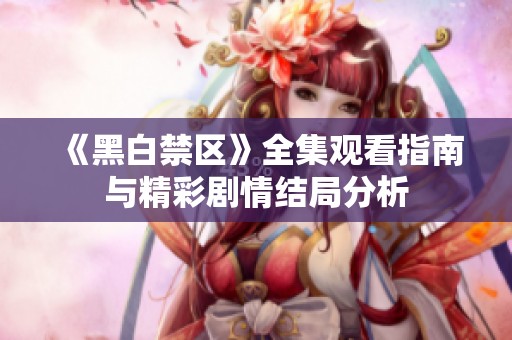 《黑白禁区》全集观看指南与精彩剧情结局分析